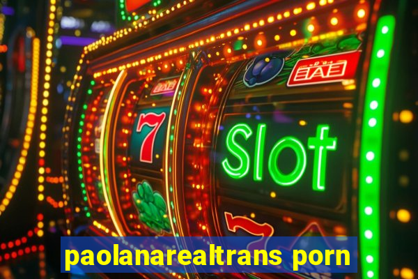 paolanarealtrans porn